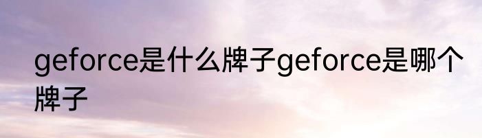 geforce是什么牌子geforce是哪个牌子