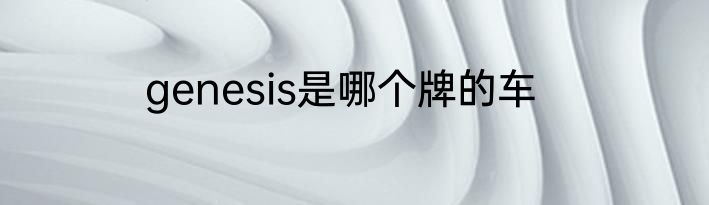 genesis是哪个牌的车