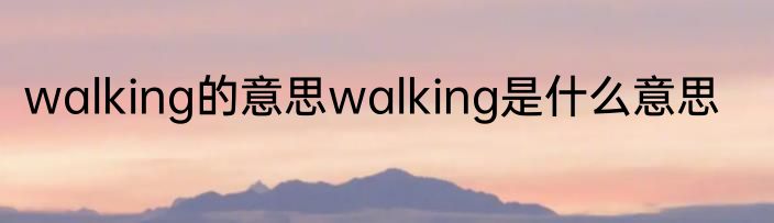 walking的意思walking是什么意思