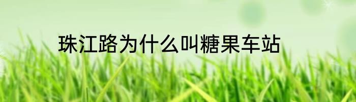 珠江路为什么叫糖果车站