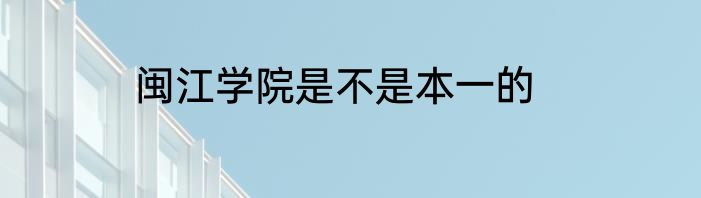 闽江学院是不是本一的