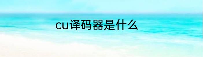 cu译码器是什么