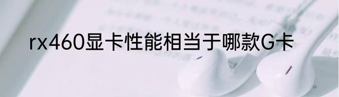 rx460显卡性能相当于哪款G卡
