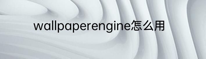 wallpaperengine怎么用