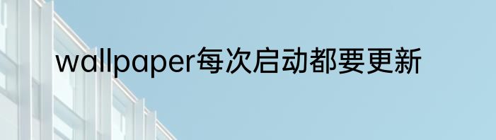 wallpaper每次启动都要更新