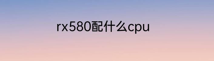rx580配什么cpu