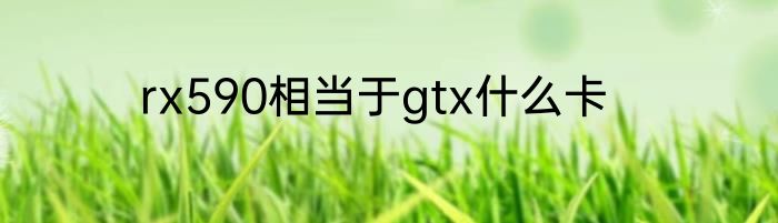 rx590相当于gtx什么卡
