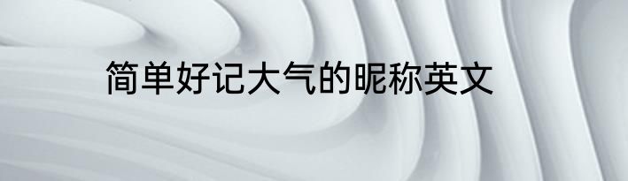 简单好记大气的昵称英文