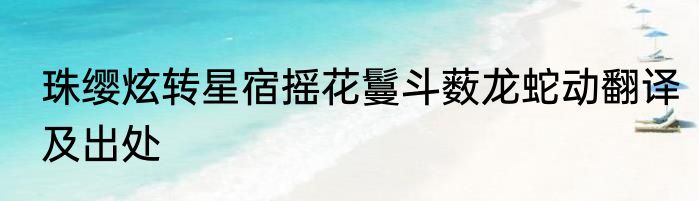 珠缨炫转星宿摇花鬘斗薮龙蛇动翻译及出处