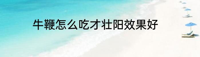 牛鞭怎么吃才壮阳效果好