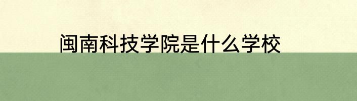闽南科技学院是什么学校