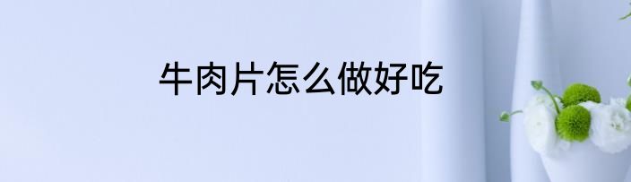 牛肉片怎么做好吃