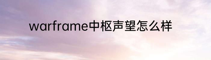 warframe中枢声望怎么样