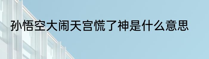 孙悟空大闹天宫慌了神是什么意思