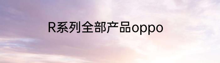R系列全部产品oppo