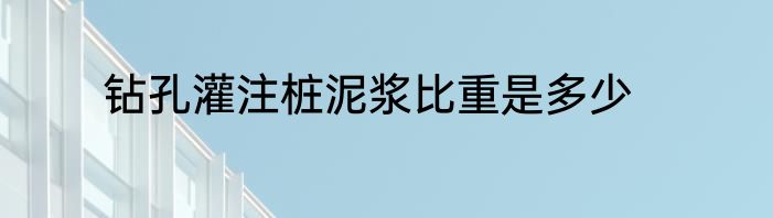 钻孔灌注桩泥浆比重是多少