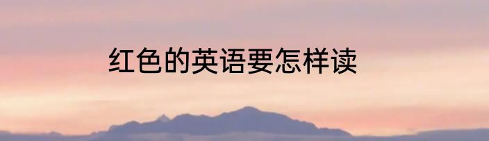 红色的英语要怎样读