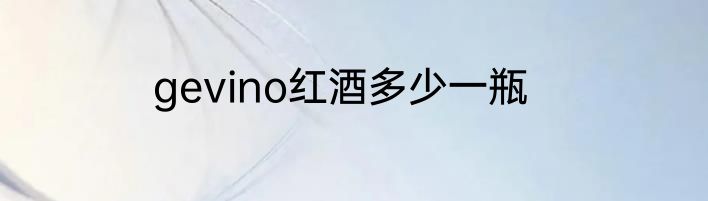 gevino红酒多少一瓶