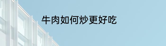 牛肉如何炒更好吃