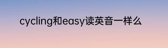 cycling和easy读英音一样么