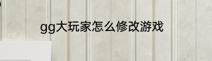 gg大玩家怎么修改游戏