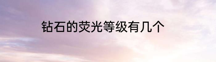 钻石的荧光等级有几个