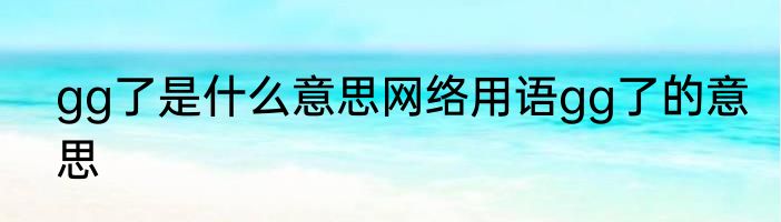 gg了是什么意思网络用语gg了的意思