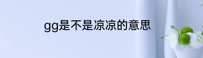 gg是不是凉凉的意思