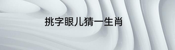 挑字眼儿猜一生肖