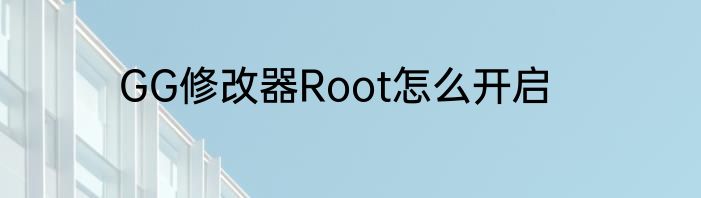 GG修改器Root怎么开启