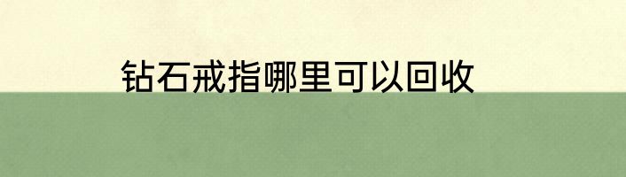 钻石戒指哪里可以回收