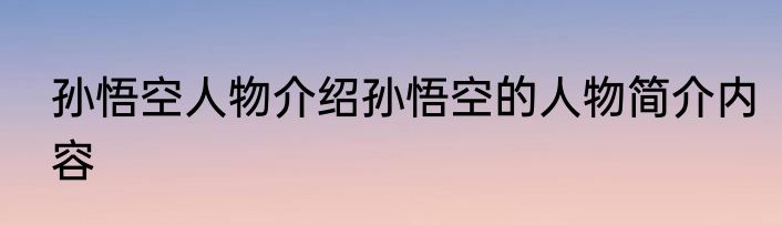 孙悟空人物介绍孙悟空的人物简介内容