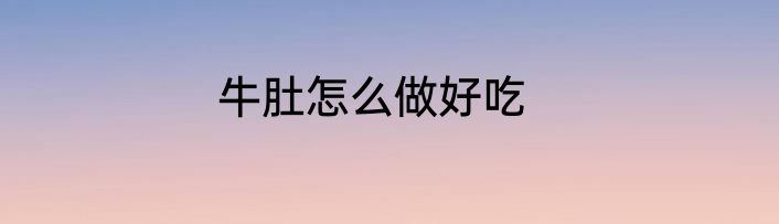 牛肚怎么做好吃
