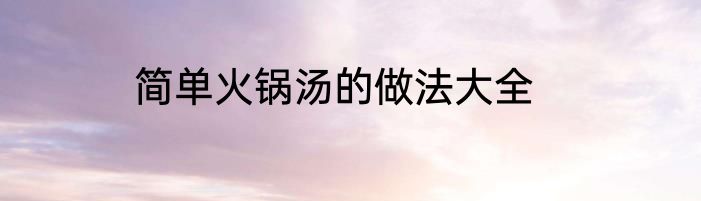 简单火锅汤的做法大全
