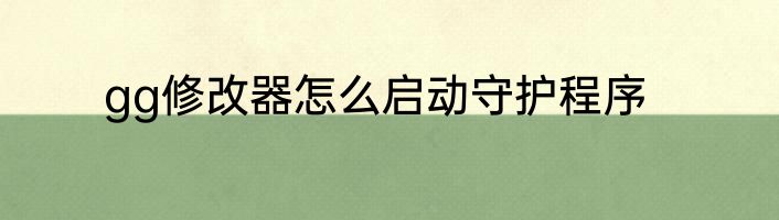 gg修改器怎么启动守护程序