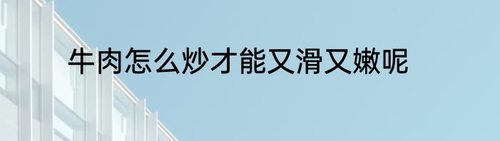 牛肉怎么炒才能又滑又嫩呢