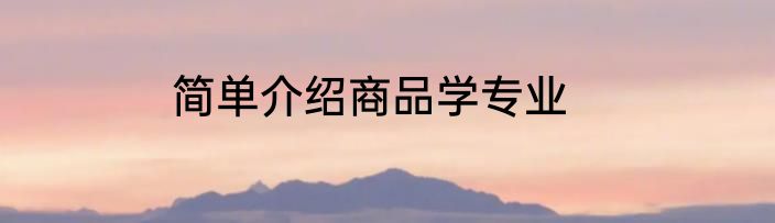 简单介绍商品学专业