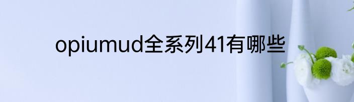 opiumud全系列41有哪些