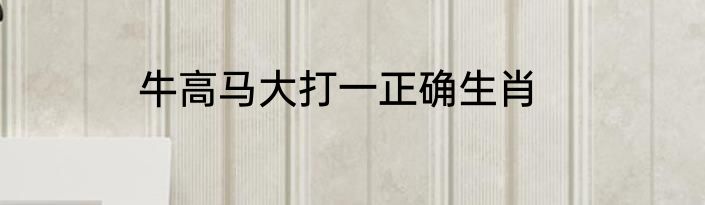 牛高马大打一正确生肖