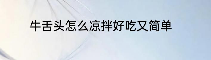 牛舌头怎么凉拌好吃又简单