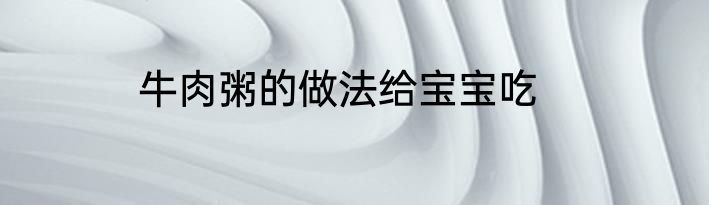 牛肉粥的做法给宝宝吃