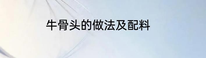 牛骨头的做法及配料