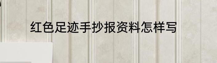 红色足迹手抄报资料怎样写