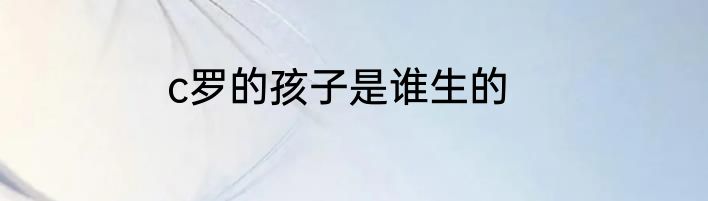 c罗的孩子是谁生的