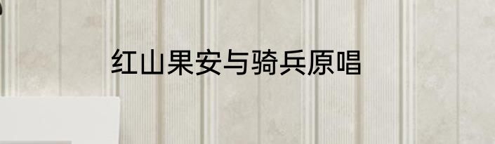 红山果安与骑兵原唱