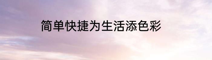简单快捷为生活添色彩