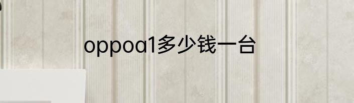 oppoa1多少钱一台