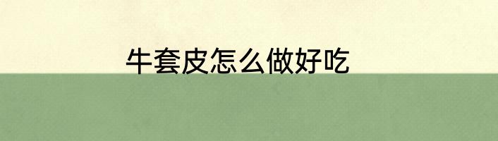 牛套皮怎么做好吃