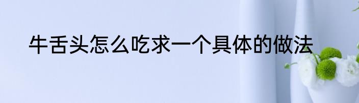 牛舌头怎么吃求一个具体的做法