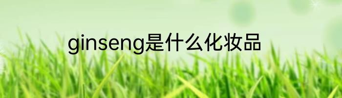 ginseng是什么化妆品